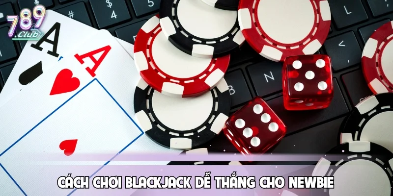 Cách chơi Blackjack dễ thắng cho Newbie