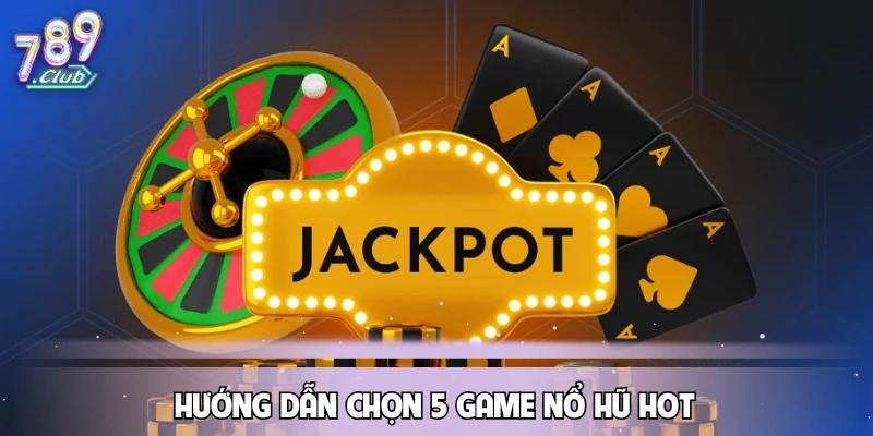 huong-dan-chon-5-game-no-hu-hot